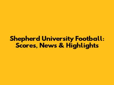 Shepherd University Football: Scores, News & Highlights