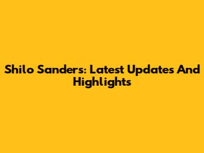 Shilo Sanders: Latest Updates And Highlights