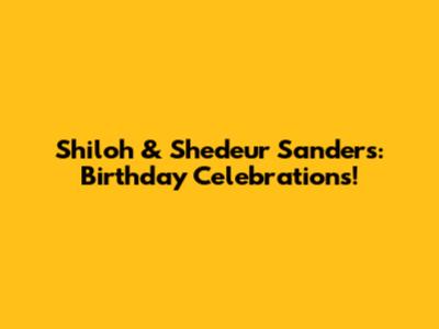 Shiloh & Shedeur Sanders: Birthday Celebrations!