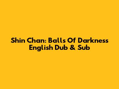 Shin Chan: Balls Of Darkness English Dub & Sub