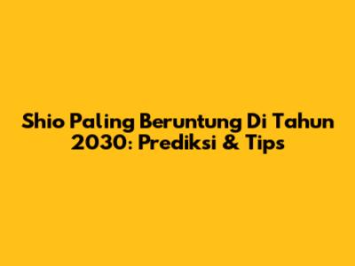 Shio Paling Beruntung Di Tahun 2030: Prediksi & Tips