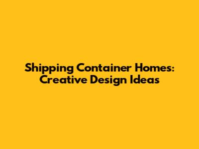 Shipping Container Homes: Creative Design Ideas