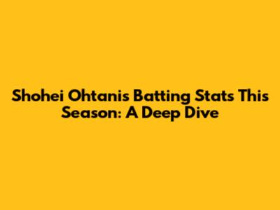 Shohei Ohtani's Batting Stats This Season: A Deep Dive