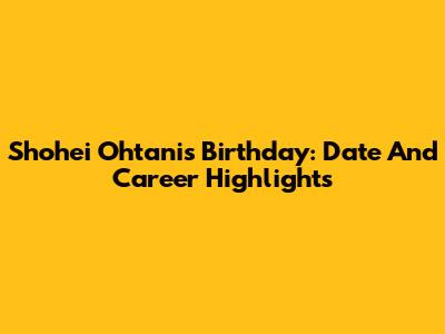 Shohei Ohtani's Birthday: Date And Career Highlights
