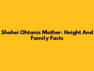 Shohei Ohtani's Mother: Height And Family Facts