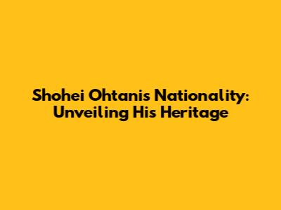 Shohei Ohtani's Nationality: Unveiling His Heritage