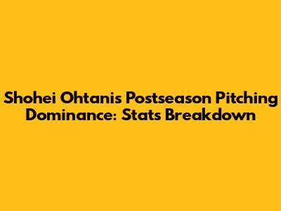 Shohei Ohtani's Postseason Pitching Dominance: Stats Breakdown