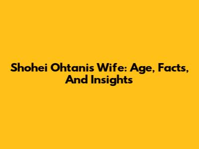 Shohei Ohtani's Wife: Age, Facts, And Insights