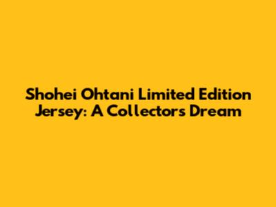 Shohei Ohtani Limited Edition Jersey: A Collector's Dream