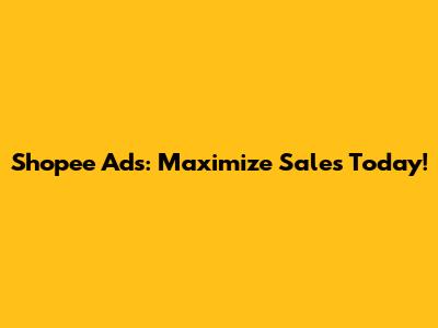 Shopee Ads: Maximize Sales Today!