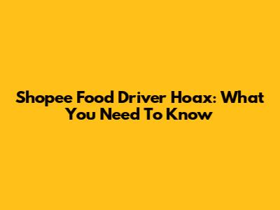 Shopee Food Driver Hoax: What You Need To Know