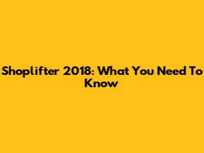 Shoplifter 2018: What You Need To Know