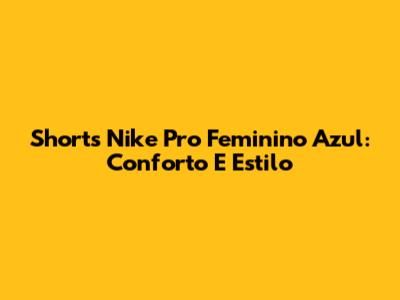 Shorts Nike Pro Feminino Azul: Conforto E Estilo