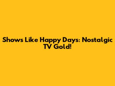 Shows Like Happy Days: Nostalgic TV Gold!