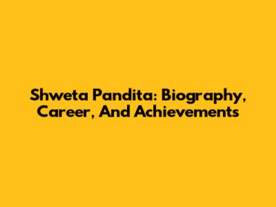 Shweta Pandita: Biography, Career, And Achievements
