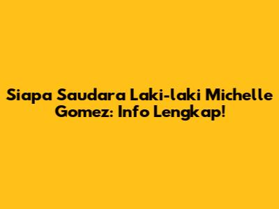 Siapa Saudara Laki-laki Michelle Gomez: Info Lengkap!