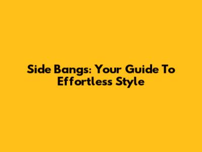 Side Bangs: Your Guide To Effortless Style