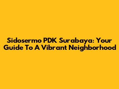 Sidosermo PDK Surabaya: Your Guide To A Vibrant Neighborhood