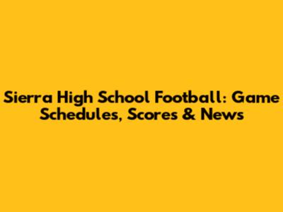 Sierra High School Football: Game Schedules, Scores & News
