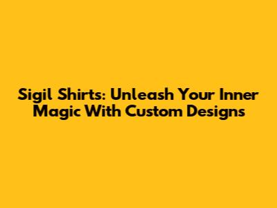 Sigil Shirts: Unleash Your Inner Magic With Custom Designs
