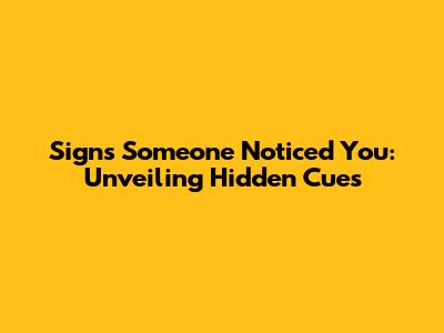 Signs Someone Noticed You: Unveiling Hidden Cues