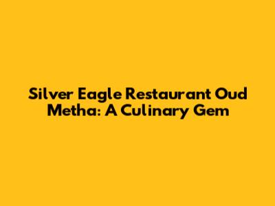 Silver Eagle Restaurant Oud Metha: A Culinary Gem