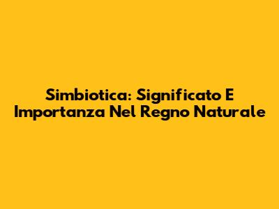 Simbiotica: Significato E Importanza Nel Regno Naturale