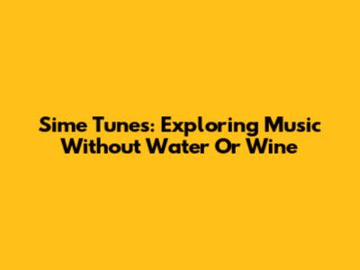 Sime Tunes: Exploring Music Without Water Or Wine