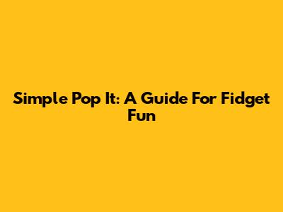 Simple Pop It: A Guide For Fidget Fun