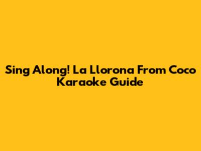 Sing Along! La Llorona From Coco Karaoke Guide