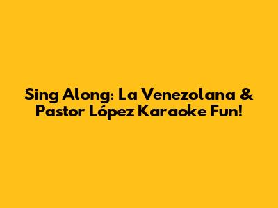 Sing Along: La Venezolana & Pastor López Karaoke Fun!