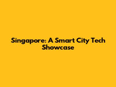 Singapore: A Smart City Tech Showcase
