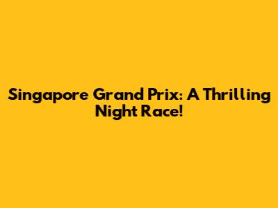 Singapore Grand Prix: A Thrilling Night Race!