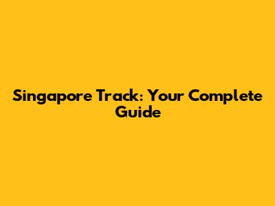 Singapore Track: Your Complete Guide