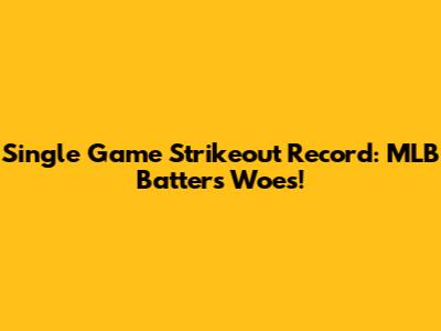 Single Game Strikeout Record: MLB Batter's Woes!