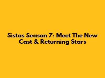 Sistas Season 7: Meet The New Cast & Returning Stars