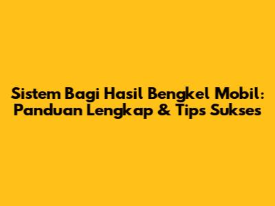 Sistem Bagi Hasil Bengkel Mobil: Panduan Lengkap & Tips Sukses