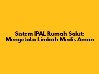 Sistem IPAL Rumah Sakit: Mengelola Limbah Medis Aman