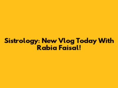 Sistrology: New Vlog Today With Rabia Faisal!