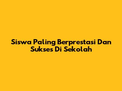 Siswa Paling Berprestasi Dan Sukses Di Sekolah
