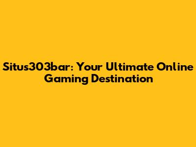 Situs303bar: Your Ultimate Online Gaming Destination