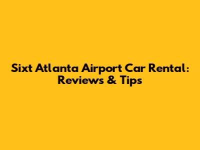 Sixt Atlanta Airport Car Rental: Reviews & Tips