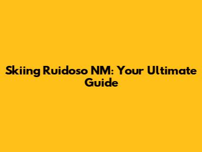 Skiing Ruidoso NM: Your Ultimate Guide
