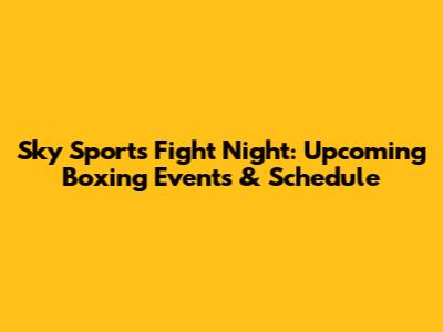 Sky Sports Fight Night: Upcoming Boxing Events & Schedule