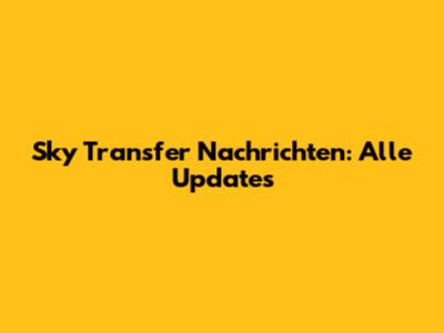 Sky Transfer Nachrichten: Alle Updates