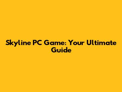 Skyline PC Game: Your Ultimate Guide