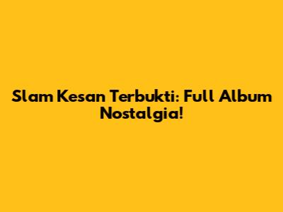 Slam Kesan Terbukti: Full Album Nostalgia!