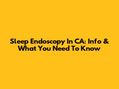 Sleep Endoscopy In CA: Info & What You Need To Know