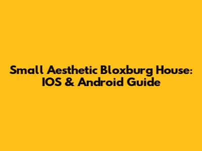 Small Aesthetic Bloxburg House: IOS & Android Guide