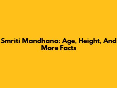Smriti Mandhana: Age, Height, And More Facts